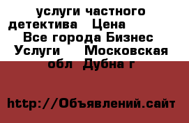  услуги частного детектива › Цена ­ 10 000 - Все города Бизнес » Услуги   . Московская обл.,Дубна г.